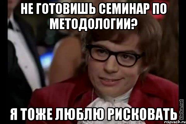 не готовишь семинар по методологии? я тоже люблю рисковать, Мем Остин Пауэрс (я тоже люблю рисковать)