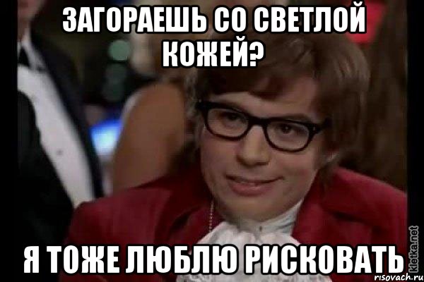 загораешь со светлой кожей? я тоже люблю рисковать, Мем Остин Пауэрс (я тоже люблю рисковать)