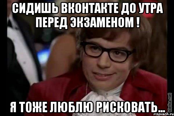 сидишь вконтакте до утра перед экзаменом ! я тоже люблю рисковать..., Мем Остин Пауэрс (я тоже люблю рисковать)