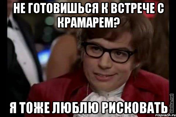 не готовишься к встрече с крамарем? я тоже люблю рисковать, Мем Остин Пауэрс (я тоже люблю рисковать)