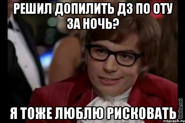 решил допилить дз по оту за ночь? я тоже люблю рисковать, Мем Остин Пауэрс (я тоже люблю рисковать)