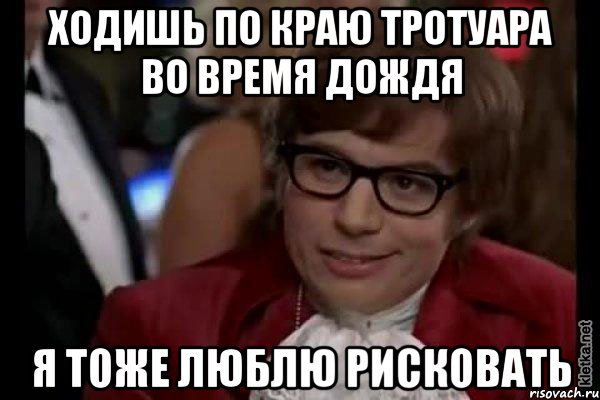 ходишь по краю тротуара во время дождя я тоже люблю рисковать, Мем Остин Пауэрс (я тоже люблю рисковать)