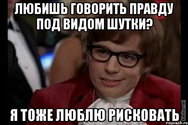 любишь говорить правду под видом шутки? я тоже люблю рисковать, Мем Остин Пауэрс (я тоже люблю рисковать)