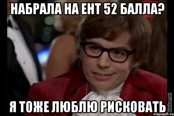 набрала на ент 52 балла? я тоже люблю рисковать, Мем Остин Пауэрс (я тоже люблю рисковать)