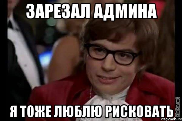 зарезал админа я тоже люблю рисковать, Мем Остин Пауэрс (я тоже люблю рисковать)