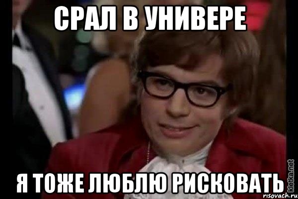 срал в универе я тоже люблю рисковать, Мем Остин Пауэрс (я тоже люблю рисковать)