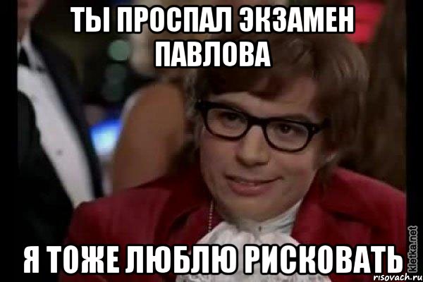 ты проспал экзамен павлова я тоже люблю рисковать, Мем Остин Пауэрс (я тоже люблю рисковать)