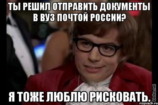 ты решил отправить документы в вуз почтой россии? я тоже люблю рисковать., Мем Остин Пауэрс (я тоже люблю рисковать)
