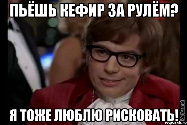 пьёшь кефир за рулём? я тоже люблю рисковать!, Мем Остин Пауэрс (я тоже люблю рисковать)