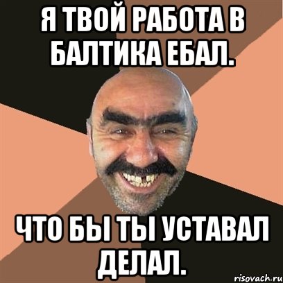 я твой работа в балтика ебал. что бы ты уставал делал., Мем Я твой дом труба шатал