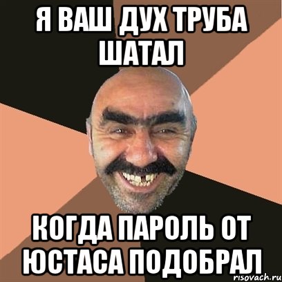 я ваш дух труба шатал когда пароль от юстаса подобрал, Мем Я твой дом труба шатал