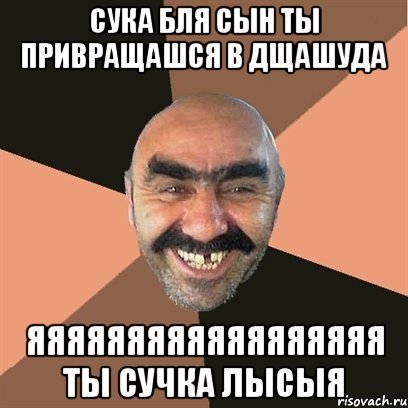 сука бля сын ты привращашся в дщашуда яяяяяяяяяяяяяяяяяя ты сучка лысыя, Мем Я твой дом труба шатал