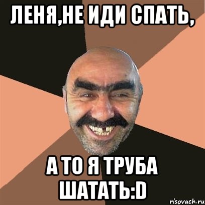 леня,не иди спать, а то я труба шатать:d, Мем Я твой дом труба шатал