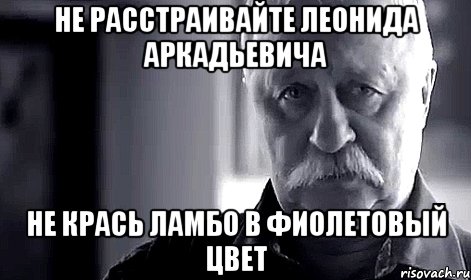 не расстраивайте леонида аркадьевича не крась ламбо в фиолетовый цвет, Мем Не огорчай Леонида Аркадьевича