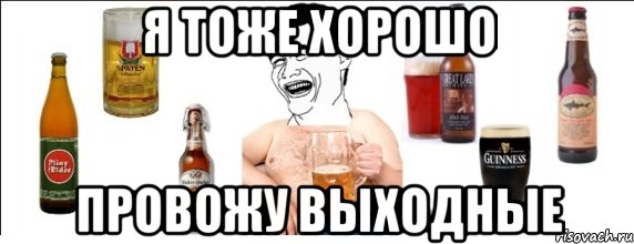 я тоже хорошо провожу выходные