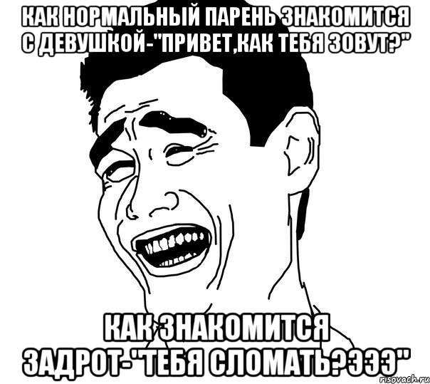 как нормальный парень знакомится с девушкой-"привет,как тебя зовут?" как знакомится задрот-"тебя сломать?эээ", Мем Яо минг