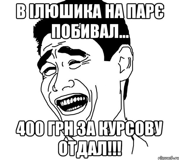 в ілюшика на парє побивал... 400 грн за курсову отдал!!!, Мем Яо минг