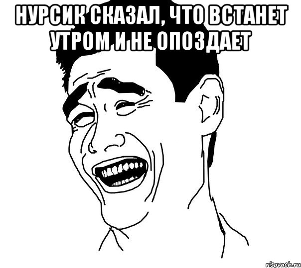 нурсик сказал, что встанет утром и не опоздает , Мем Яо минг