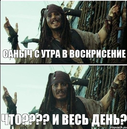 саныч с утра в воскрисение что??? и весь день?