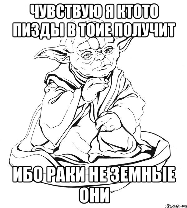 чувствую я ктото пизды в тоие получит ибо раки не земные они, Мем Мастер Йода