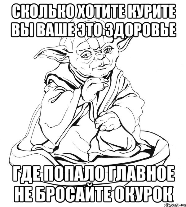 сколько хотите курите вы ваше это здоровье где попало главное не бросайте окурок, Мем Мастер Йода