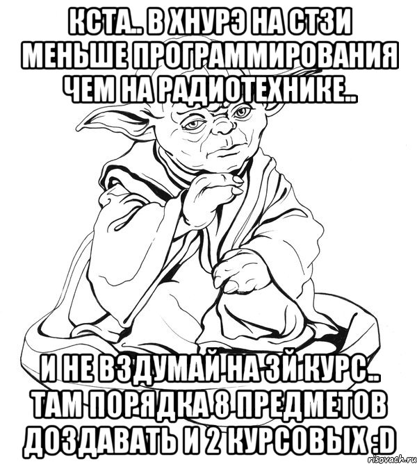 кста.. в хнурэ на стзи меньше программирования чем на радиотехнике.. и не вздумай на 3й курс.. там порядка 8 предметов доздавать и 2 курсовых :d, Мем Мастер Йода