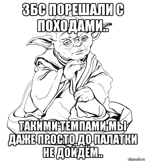 збс порешали с походами.. такими темпами мы даже просто до палатки не дойдём.., Мем Мастер Йода