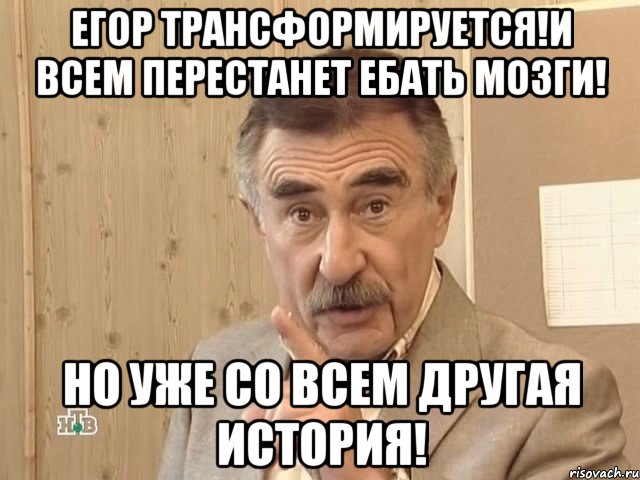 егор трансформируется!и всем перестанет ебать мозги! но уже со всем другая история!, Мем Каневский (Но это уже совсем другая история)