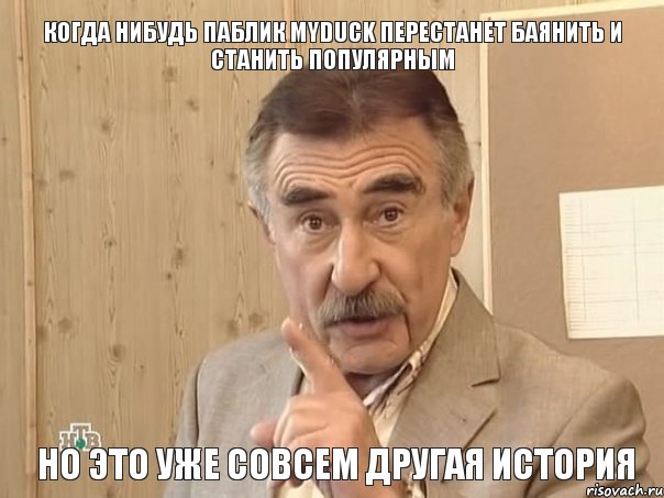 Когда нибудь паблик MyDuck перестанет баянить и станить популярным но это уже совсем другая история, Мем Каневский (Но это уже совсем другая история)