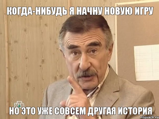 КОГДА-НИБУДЬ Я НАЧНУ НОВУЮ ИГРУ НО ЭТО УЖЕ СОВСЕМ ДРУГАЯ ИСТОРИЯ, Мем Каневский (Но это уже совсем другая история)