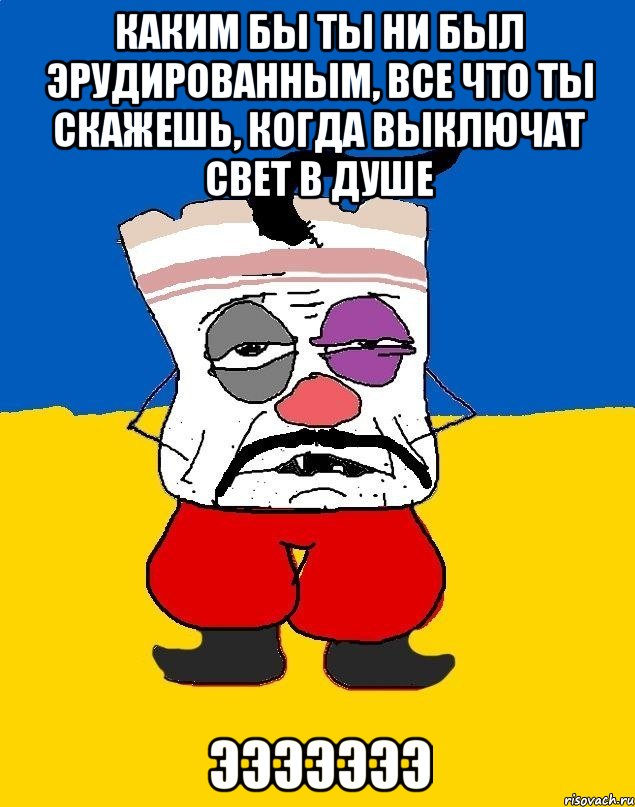 каким бы ты ни был эрудированным, все что ты скажешь, когда выключат свет в душе эээээээ, Мем Западенец - тухлое сало