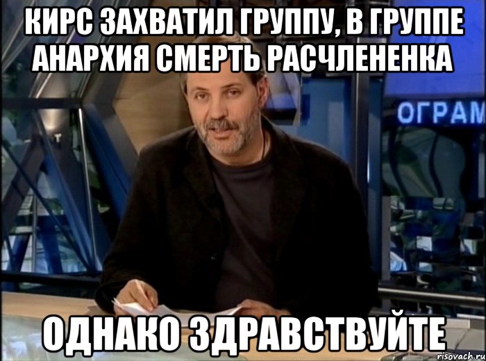 кирс захватил группу, в группе анархия смерть расчлененка однако здравствуйте