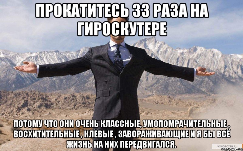 прокатитесь 33 раза на гироскутере потому что они очень классные, умопомрачительные , восхитительные , клёвые , завораживающие и я бы всё жизнь на них передвигался., Мем железный человек