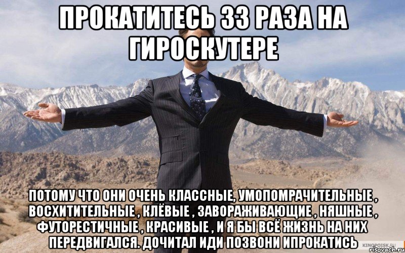 прокатитесь 33 раза на гироскутере потому что они очень классные, умопомрачительные , восхитительные , клёвые , завораживающие , няшные , футорестичные , красивые , и я бы всё жизнь на них передвигался. дочитал иди позвони ипрокатись, Мем железный человек