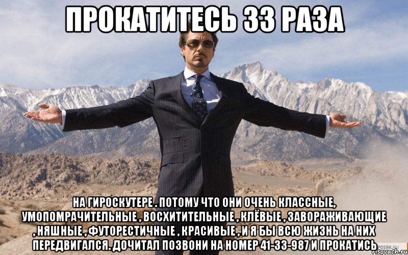 прокатитесь 33 раза на гироскутере . потому что они очень классные, умопомрачительные , восхитительные , клёвые , завораживающие , няшные , футорестичные , красивые , и я бы всю жизнь на них передвигался. дочитал позвони на номер 41-33-987 и прокатись, Мем железный человек