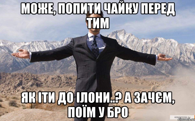 може, попити чайку перед тим як іти до ілони..? а зачєм, поїм у бро, Мем железный человек