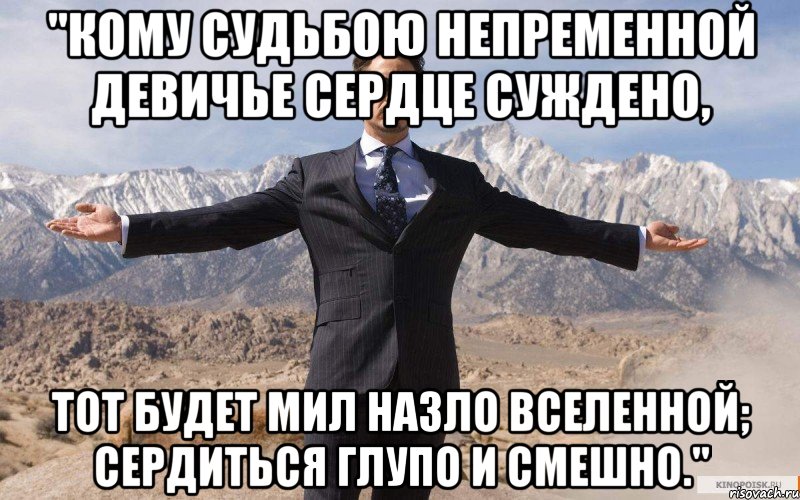 "кому судьбою непременной девичье сердце суждено, тот будет мил назло вселенной; сердиться глупо и смешно.", Мем железный человек