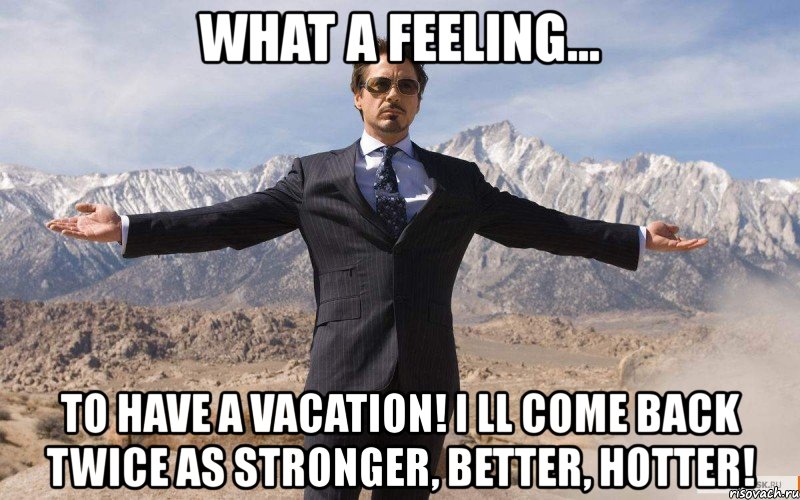 what a feeling... to have a vacation! i ll come back twice as stronger, better, hotter!, Мем железный человек