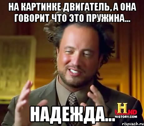 на картинке двигатель, а она говорит что это пружина... надежда..., Мем Женщины (aliens)