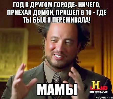 год в другом городе- ничего, приехал домой, пришел в 10 - где ты был я переживала! мамы, Мем Женщины (aliens)