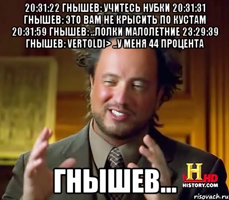 20:31:22 гнышев: учитесь нубки 20:31:31 гнышев: это вам не крысить по кустам 20:31:59 гнышев: ..лолки малолетние 23:29:39 гнышев: vertoldi> ..у меня 44 процента гнышев..., Мем Женщины (aliens)