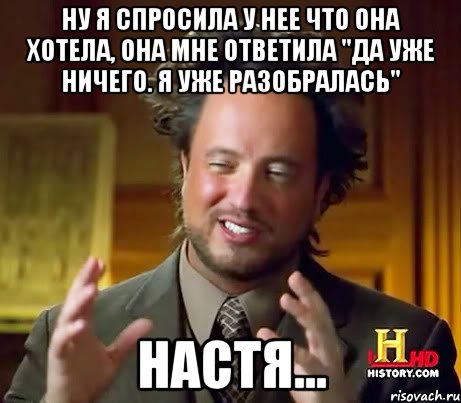 ну я спросила у нее что она хотела, она мне ответила "да уже ничего. я уже разобралась" настя..., Мем Женщины (aliens)