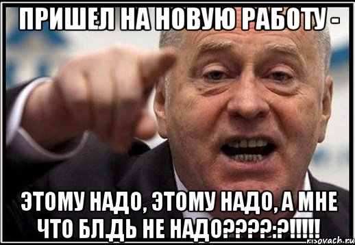 пришел на новую работу - этому надо, этому надо, а мне что бл.дь не надо???:?!!!, Мем жириновский ты