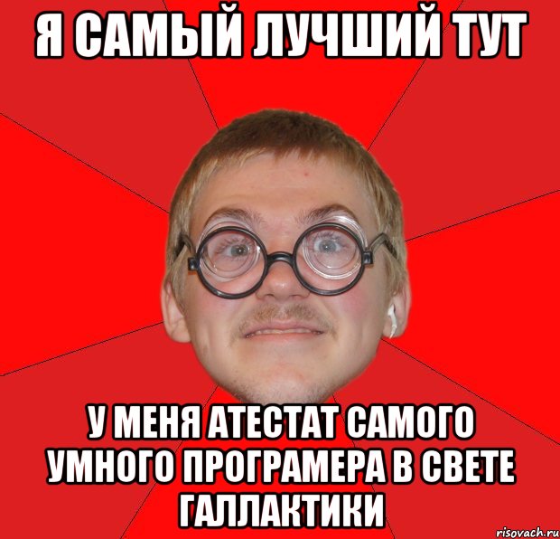 я самый лучший тут у меня атестат самого умного програмера в свете галлактики, Мем Злой Типичный Ботан