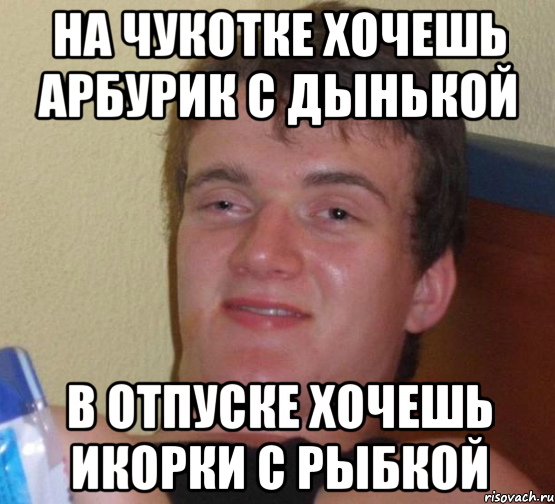 на чукотке хочешь арбурик с дынькой в отпуске хочешь икорки с рыбкой, Мем 10 guy (Stoner Stanley really high guy укуренный парень)