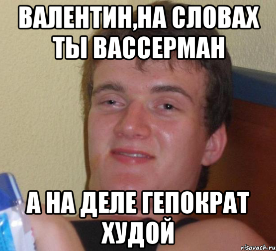 валентин,на словах ты вассерман а на деле гепократ худой, Мем 10 guy (Stoner Stanley really high guy укуренный парень)