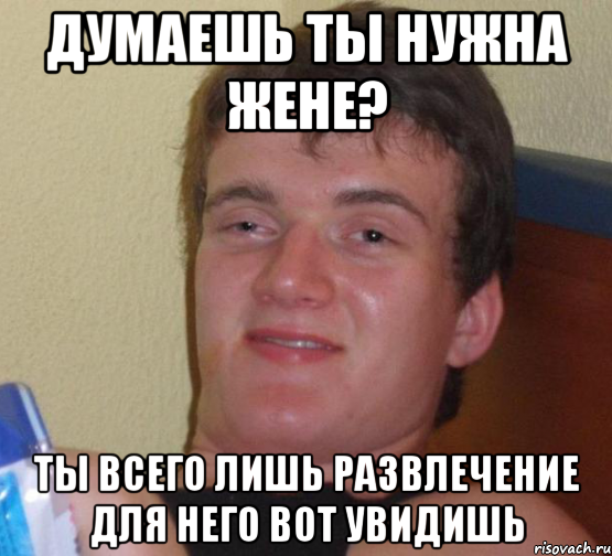 думаешь ты нужна жене? ты всего лишь развлечение для него вот увидишь, Мем 10 guy (Stoner Stanley really high guy укуренный парень)