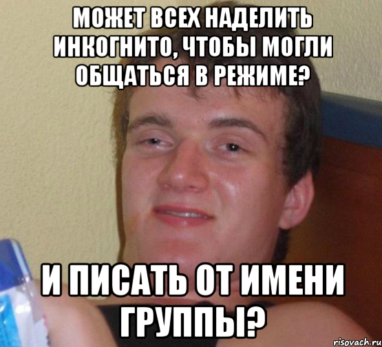 может всех наделить инкогнито, чтобы могли общаться в режиме? и писать от имени группы?, Мем 10 guy (Stoner Stanley really high guy укуренный парень)