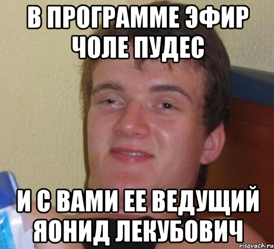 в программе эфир чоле пудес и с вами ее ведущий яонид лекубович, Мем 10 guy (Stoner Stanley really high guy укуренный парень)