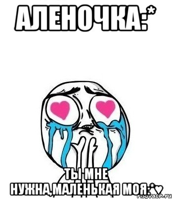 аленочка:* ты мне нужна,маленькая моя:*♥, Мем Влюбленный